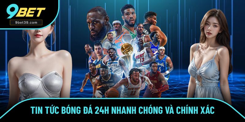 Tin Tức Bóng Đá 24H Nhanh Chóng Và Chính Xác Số 1 Tại 9BET