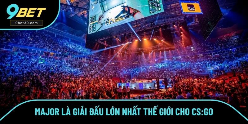 Major là giải đấu lớn nhất thế giới cho CS:GO Major là giải đấu lớn nhất thế giới cho CS:GO
