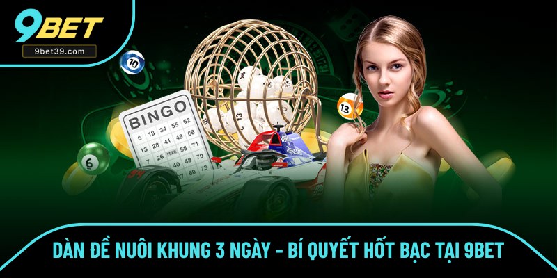 Dàn Đề Nuôi Khung 3 Ngày - Bí Quyết Hốt Bạc Tại Nhà Cái 9BET