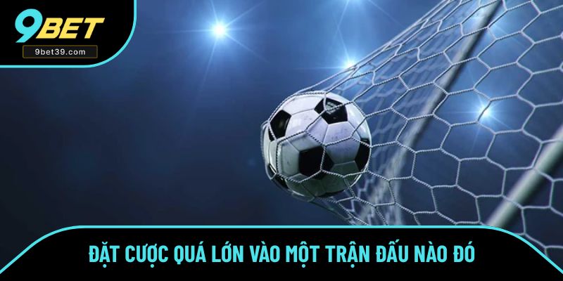 Sai lầm khi đặt quá lớn vào một trận Sai lầm khi đặt quá lớn vào một trận