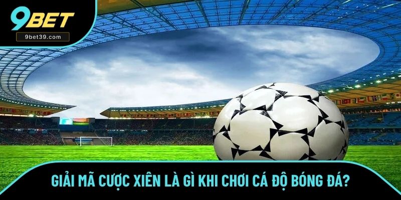 Giải mã cược xiên là gì khi chơi cá độ bóng đá? Giải mã cược xiên là gì khi chơi cá độ bóng đá?