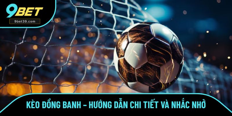 Kèo Đồng Banh – Hướng Dẫn Chi Tiết Và Nhắc Nhở Hiệu Quả Số 1