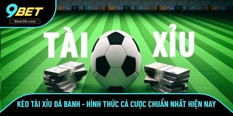 Kèo Tài Xỉu Đá Banh - Hình Thức Cá Cược Chuẩn Nhất 9BET