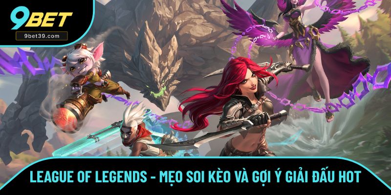 League of Legends - Mẹo Soi Kèo Và Gợi Ý Giải Đấu Hot 2025
