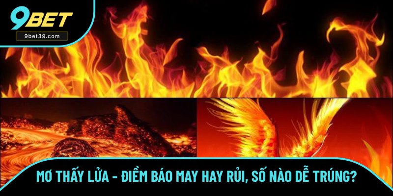 Mơ Thấy Lửa - Điềm Báo May Hay Rủi, Số Nào Dễ Trúng Nhất?