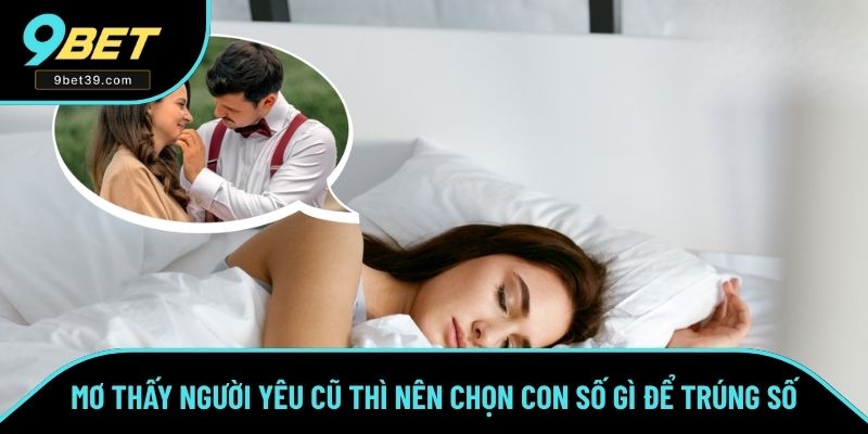 Mơ Thấy Người Yêu Cũ Thì Nên Chọn Con Số Gì Để Trúng Lớn