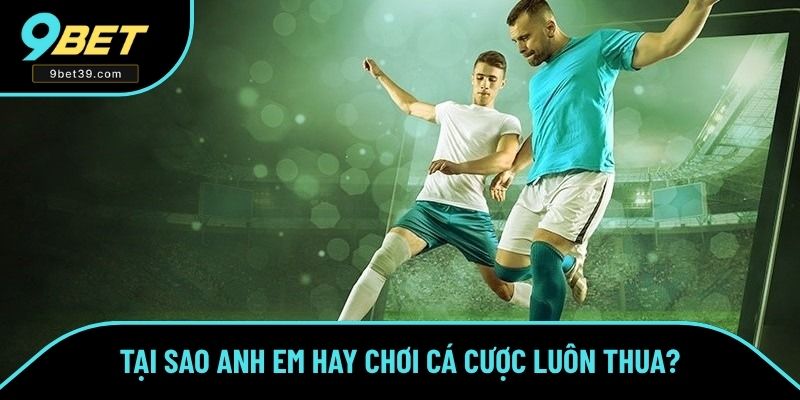 Tại sao anh em hay chơi cá cược luôn thua? Tại sao anh em hay chơi cá cược luôn thua?