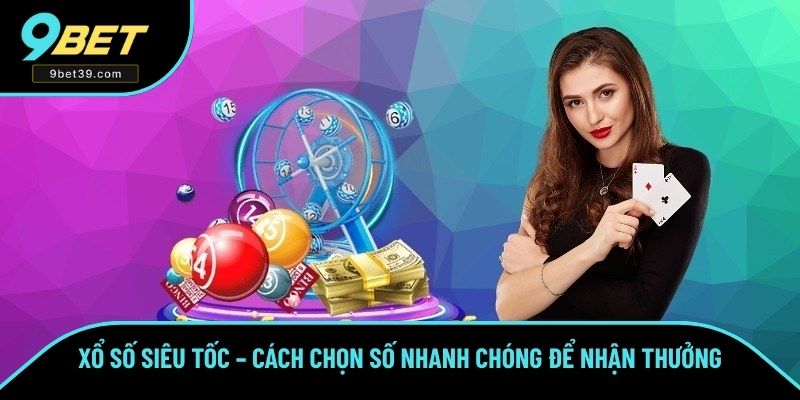 Xổ Số Siêu Tốc – Cách Chọn Số Nhanh Chóng Để Nhận Tiền Khủng