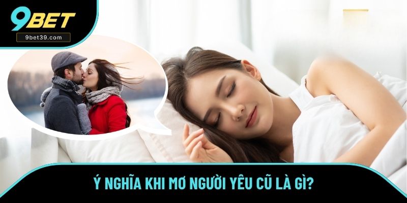 Ý nghĩa khi mơ người yêu cũ là gì? Ý nghĩa khi mơ người yêu cũ là gì?